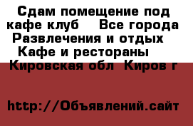 Сдам помещение под кафе,клуб. - Все города Развлечения и отдых » Кафе и рестораны   . Кировская обл.,Киров г.